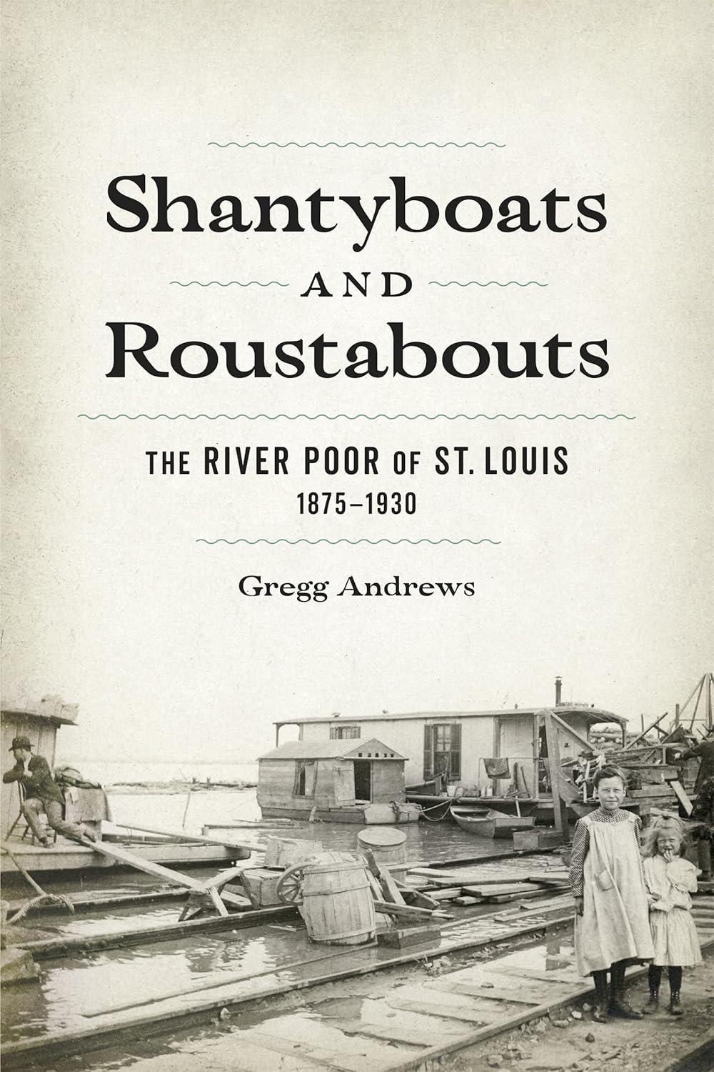 Shantyboats and Roustabouts: The River Poor of St. Louis 1875-1930 